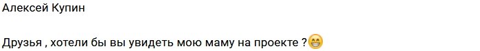 Алексей Купин хочет пригласить маму на Дом-2?